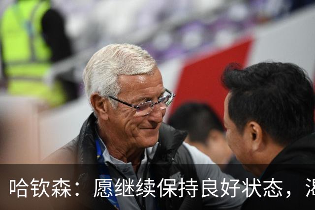 哈钦森：愿继续保持良好状态，渴望在任何位置助力球队