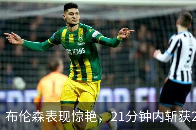 布伦森表现惊艳，21分钟内斩获20分展现实力
