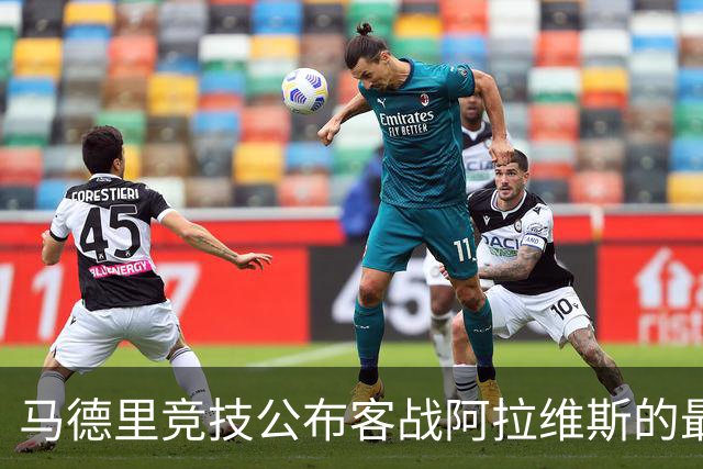 马德里竞技公布客战阿拉维斯的最新阵容，瑟洛特与巴里奥斯重返球队